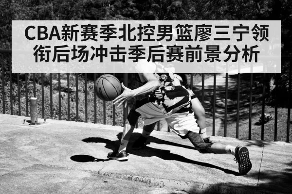 CBA新赛季北控男篮廖三宁领衔后场冲击季后赛前景分析 | kaiyun