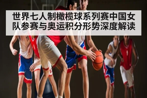 世界七人制橄榄球系列赛中国女队参赛与奥运积分形势深度解读 | kaiyun