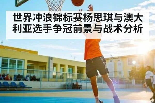 世界冲浪锦标赛杨思琪与澳大利亚选手争冠前景与战术分析 | kaiyun