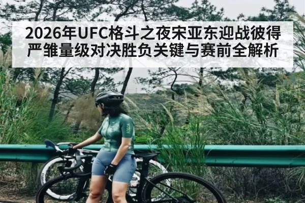 2026年UFC格斗之夜宋亚东迎战彼得严雏量级对决胜负关键与赛前全解析 | kaiyun